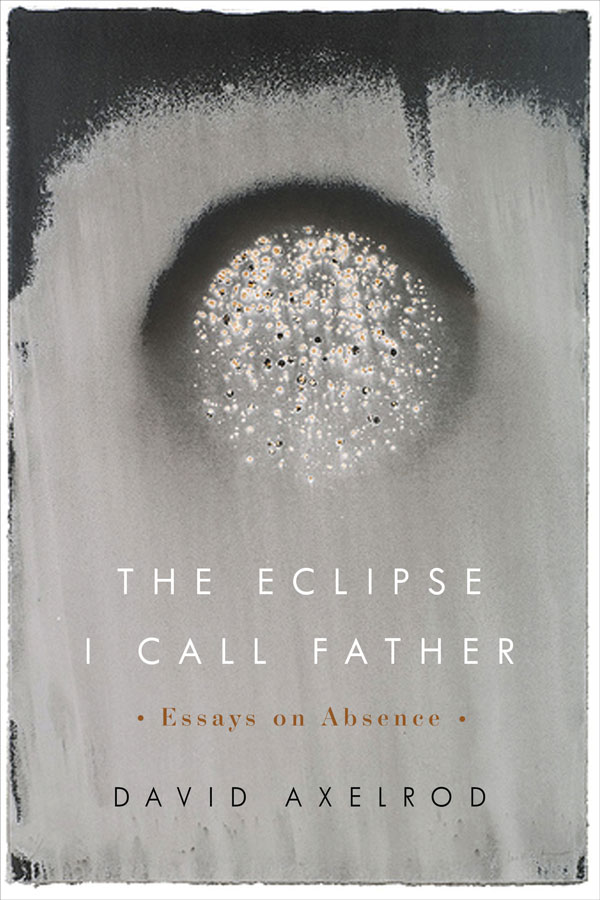 20191212cs-essays-02-The-Eclipse-I-Call-Father-Essays-on-Absence-by-David-Axelrod